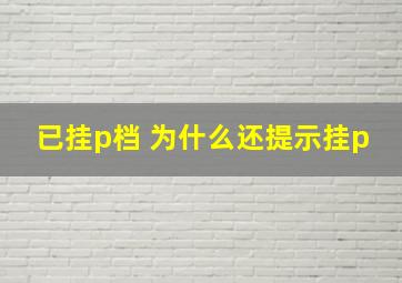 已挂p档 为什么还提示挂p